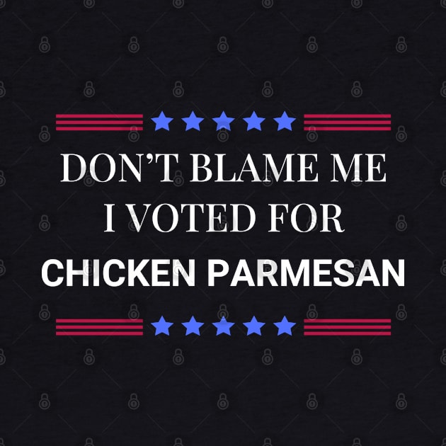 Don't Blame Me I Voted For Chicken Parmesan by Woodpile